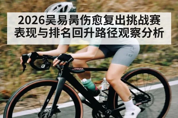 2026吴易昺伤愈复出挑战赛表现与排名回升路径观察分析