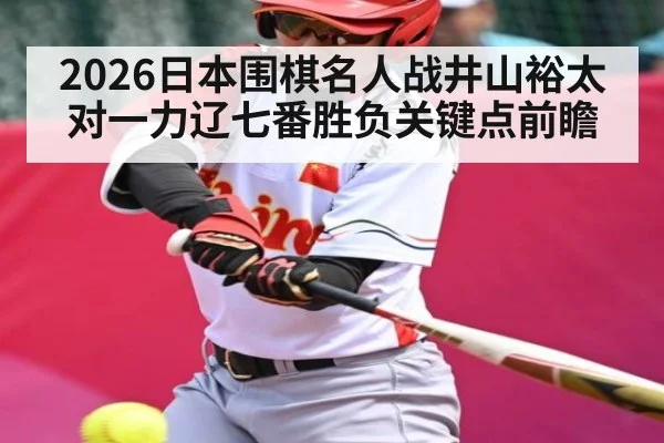 2026日本围棋名人战井山裕太对一力辽七番胜负关键点前瞻